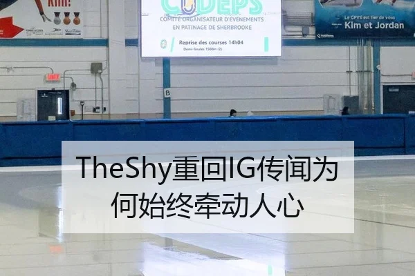 TheShy重回IG传闻为何始终牵动人心（hth）